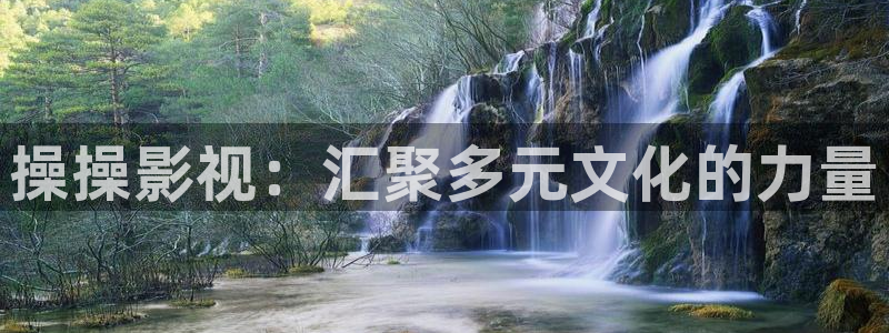 不卡神马奇奇影院：操操影视：汇聚多元文化的力量